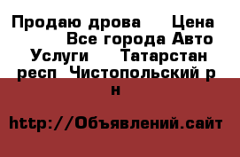 Продаю дрова.  › Цена ­ 6 000 - Все города Авто » Услуги   . Татарстан респ.,Чистопольский р-н